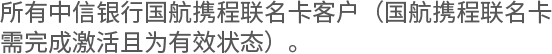 所有中信银行国航携程联名卡客户（国航携程联名卡需完成激活且为有效状态）。