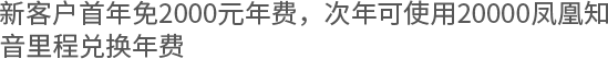 新客户首年免2000元年费，次年可使用20000凤凰知音里程兑换年费