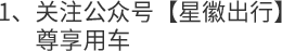1、关注公众号【星徽出行】        尊享用车